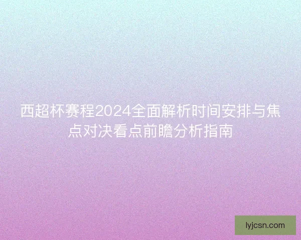 西超杯赛程2024全面解析时间安排与焦点对决看点前瞻分析指南