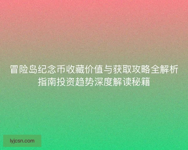 冒险岛纪念币收藏价值与获取攻略全解析指南投资趋势深度解读秘籍