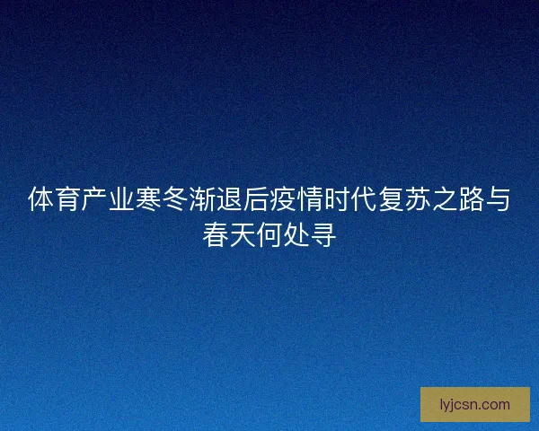 体育产业寒冬渐退后疫情时代复苏之路与春天何处寻