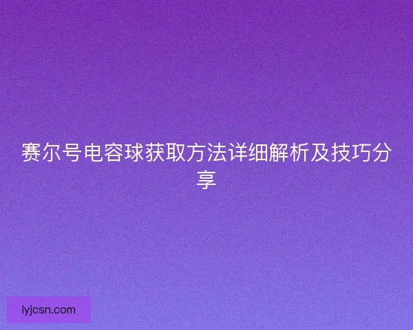 赛尔号电容球获取方法详细解析及技巧分享