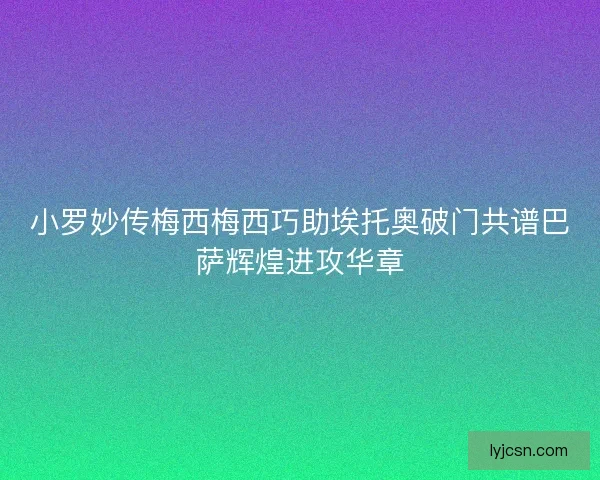 小罗妙传梅西梅西巧助埃托奥破门共谱巴萨辉煌进攻华章