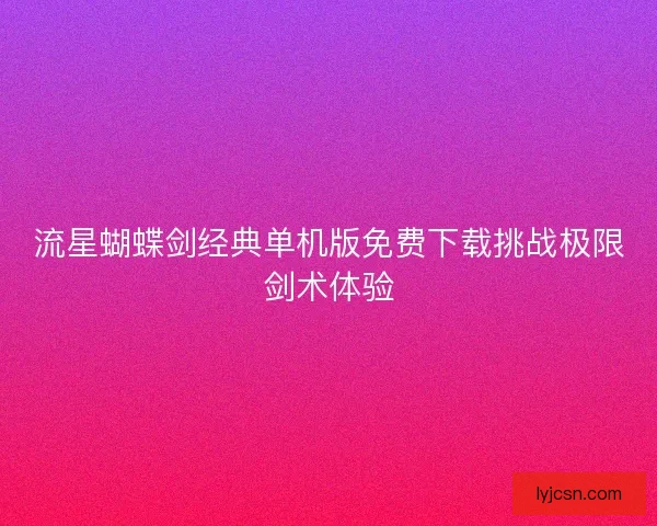 流星蝴蝶剑经典单机版免费下载挑战极限剑术体验